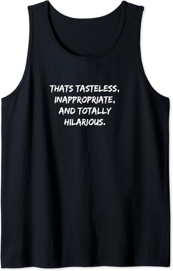 Thats Tasteless, Inappropriate, and Totally Hilarious Tank